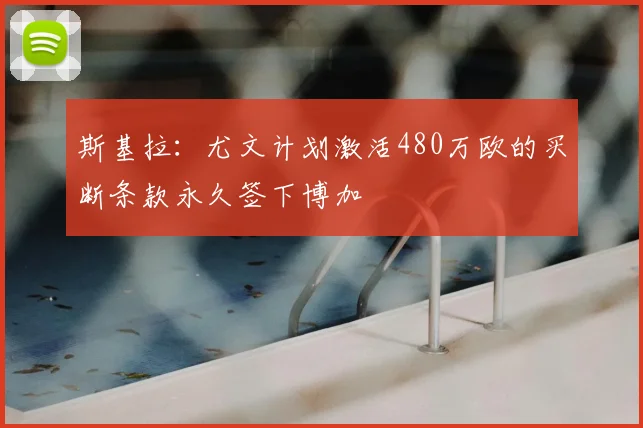 斯基拉:尤文计划激活480万欧的买断条款永久签下博加