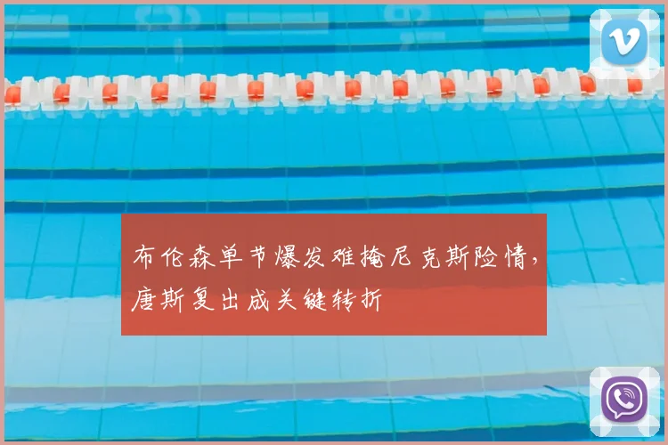 布伦森单节爆发难掩尼克斯险情，唐斯复出成关键转折