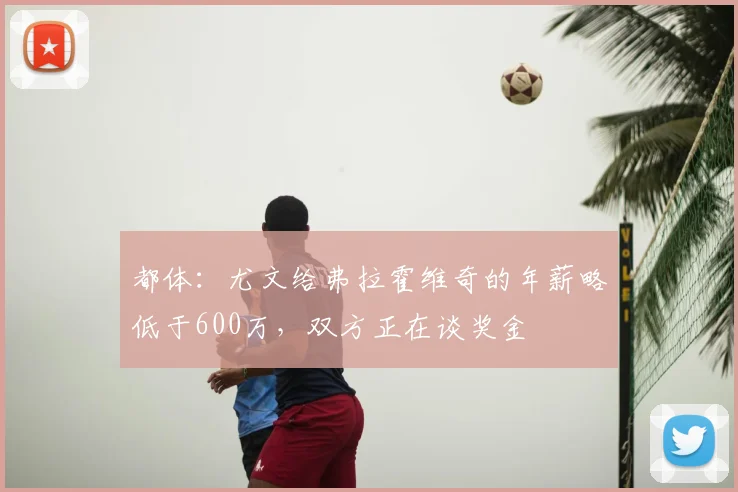 都体：尤文给弗拉霍维奇的年薪略低于600万，双方正在谈奖金