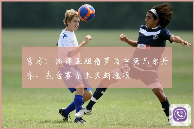 官方:热那亚租借罗马中场巴尔丹齐,包含赛季末买断选项