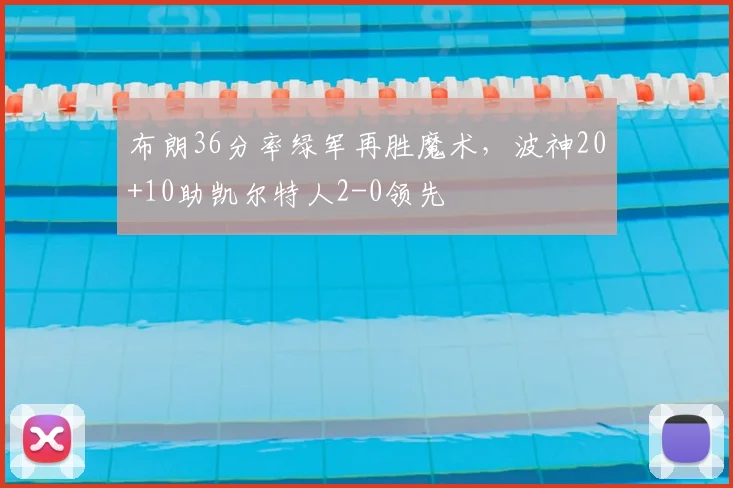 布朗36分率绿军再胜魔术，波神20+10助凯尔特人2-0领先