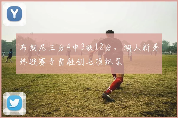 布朗尼三分4中3砍12分，湖人新秀终迎赛季首胜创七项纪录