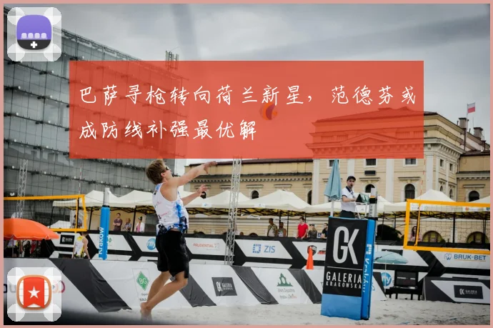 巴萨寻枪转向荷兰新星，范德芬或成防线补强最优解
