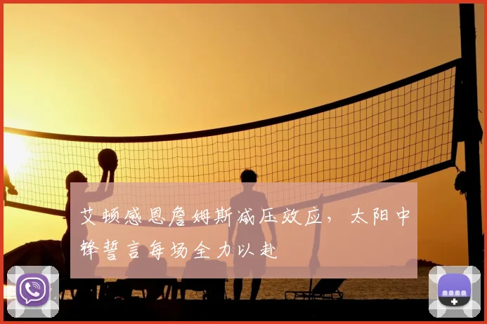 艾顿感恩詹姆斯减压效应，太阳中锋誓言每场全力以赴