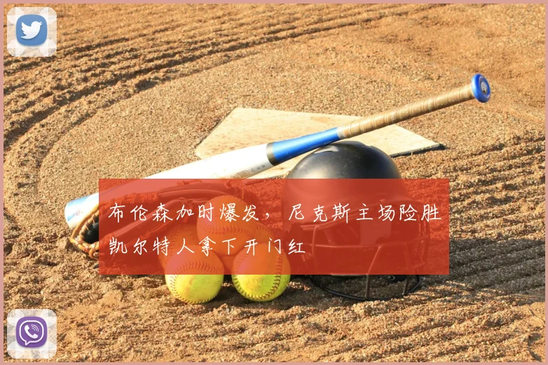 布伦森加时爆发,尼克斯主场险胜凯尔特人拿下开门红