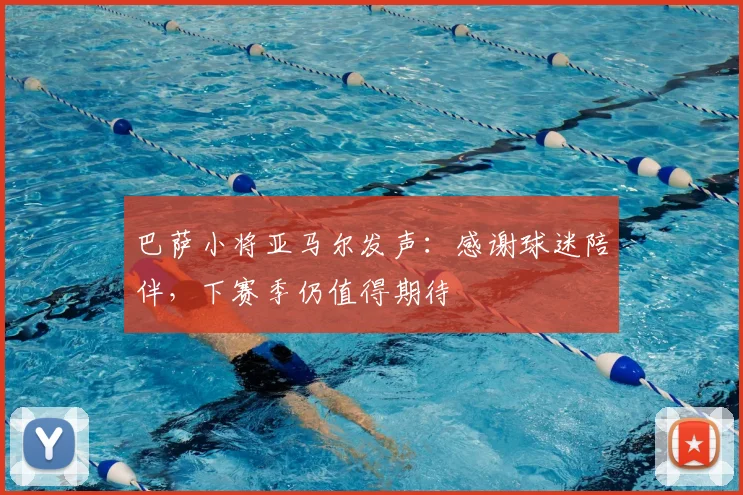 巴萨小将亚马尔发声：感谢球迷陪伴，下赛季仍值得期待