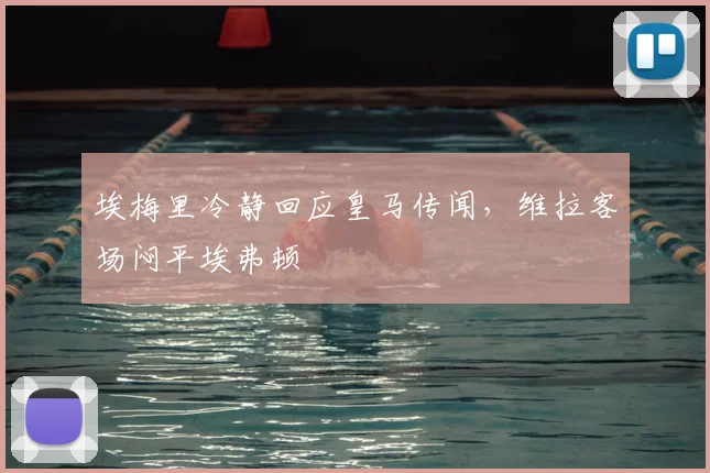 埃梅里冷静回应皇马传闻，维拉客场闷平埃弗顿