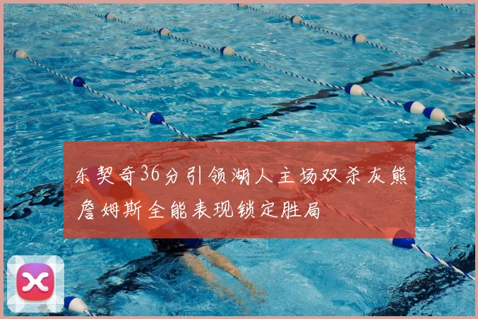 东契奇36分引领湖人主场双杀灰熊 詹姆斯全能表现锁定胜局