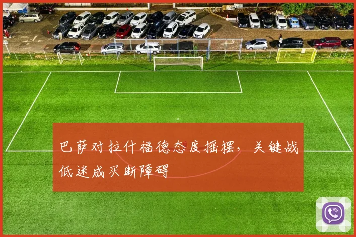 巴萨对拉什福德态度摇摆，关键战低迷成买断障碍